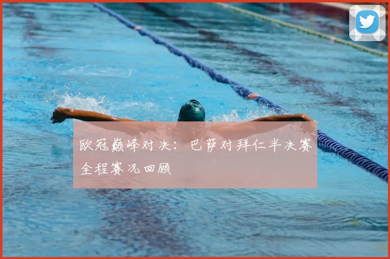 欧冠巅峰对决：巴萨对拜仁半决赛全程赛况回顾