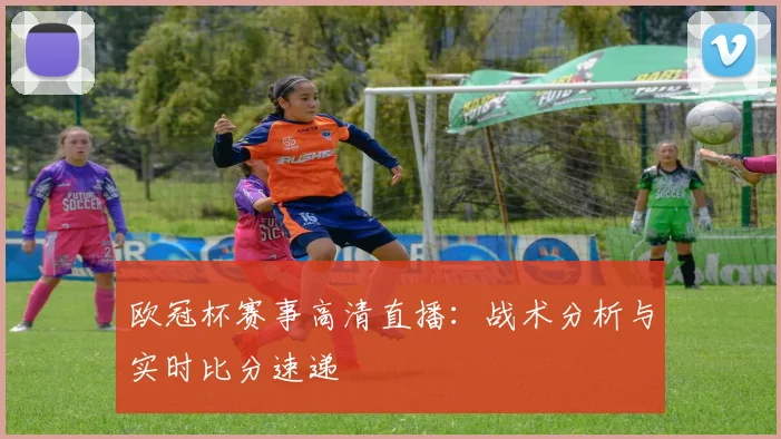 欧冠杯赛事高清直播：战术分析与实时比分速递