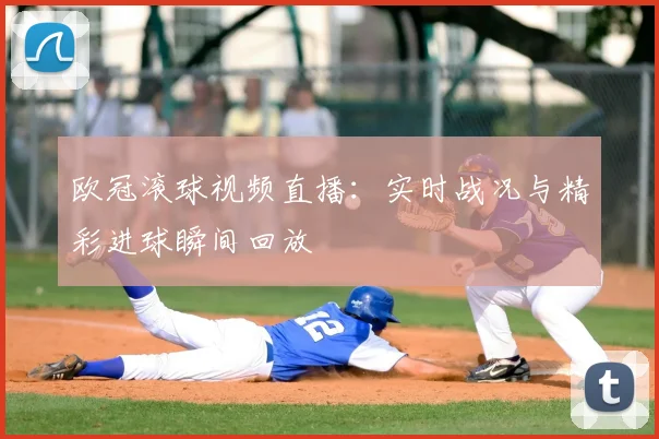 欧冠滚球视频直播：实时战况与精彩进球瞬间回放