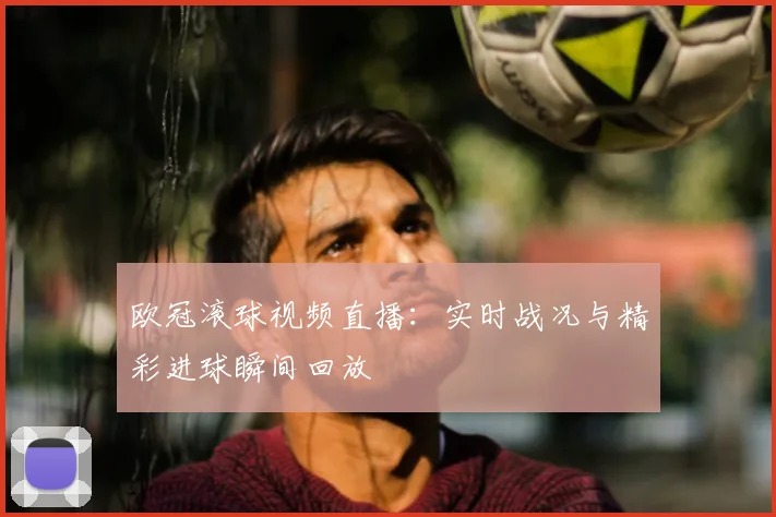 欧冠滚球视频直播：实时战况与精彩进球瞬间回放