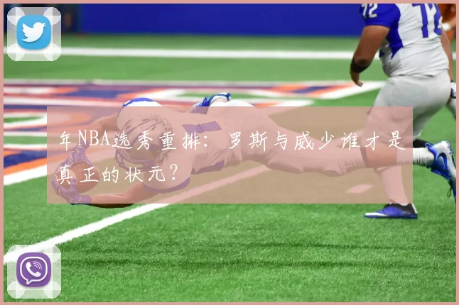 年NBA选秀重排:罗斯与威少谁才是真正的状元?