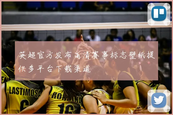 英超官方发布高清赛事标志壁纸提供多平台下载渠道