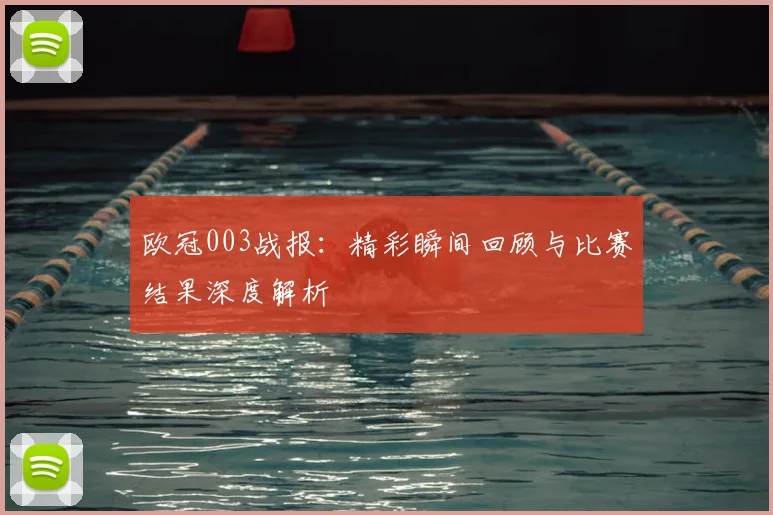欧冠003战报：精彩瞬间回顾与比赛结果深度解析
