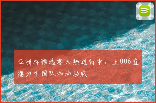 亚洲杯预选赛火热进行中，上006直播为中国队加油助威